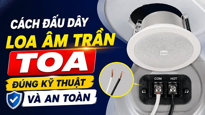 Cách đấu dây loa âm trần TOA đúng kỹ thuật và an toàn