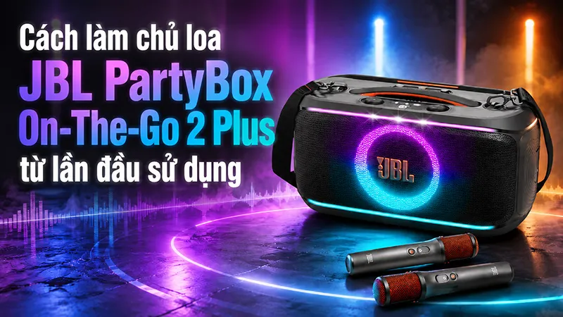 Cách làm chủ loa JBL PartyBox On-The-Go 2 Plus từ lần đầu sử dụng