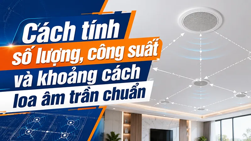 Cách tính số lượng, công suất và khoảng cách loa âm trần chuẩn