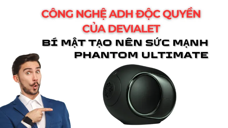 Công nghệ ADH độc quyền của Devialet - Bí mật tạo nên sức mạnh Phantom Ultimate