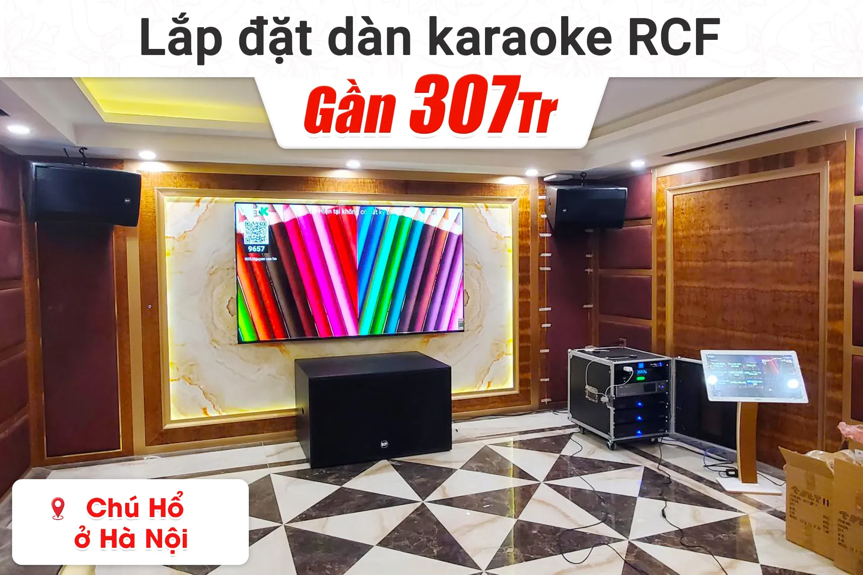 Lắp đặt dàn karaoke RCF gần 307tr cho chú Hổ tại Hà Nội (RCF CMAX 4112, IPS 5.0K, IPS 2.5K, K9900II Luxury, S8028II,…)