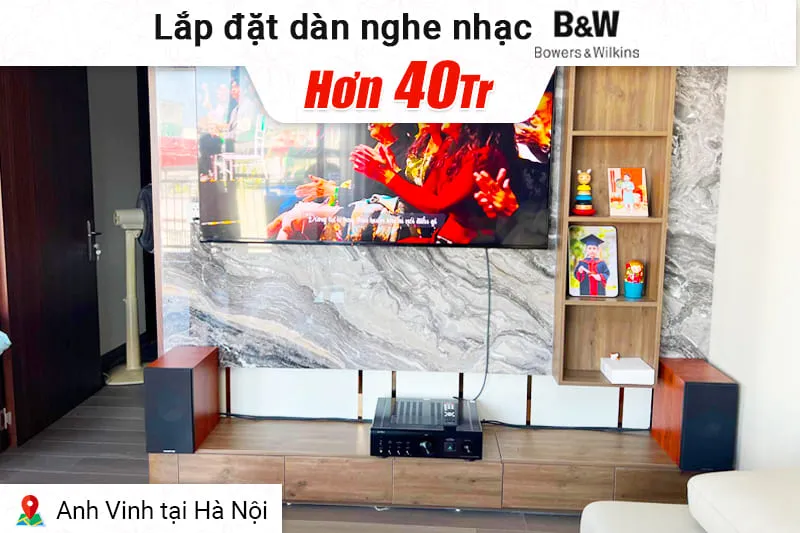 Lắp đặt dàn nghe nhạc B&W hơn 40tr cho anh Vinh tại Hà Nội