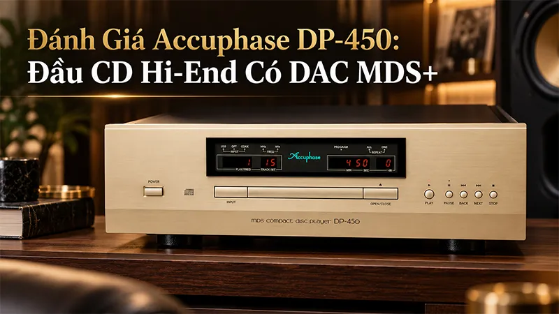 Đánh giá Accuphase DP-450: Đầu CD Hi-End với công nghệ DAC MDS+ cao cấp