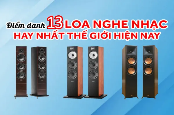 Điểm Danh 14 Loa Nghe Nhạc Hay Nhất Thế Giới Hiện Nay