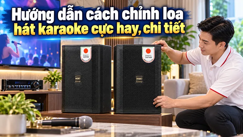 Hướng dẫn cách chỉnh loa hát karaoke cực hay, chi tiết