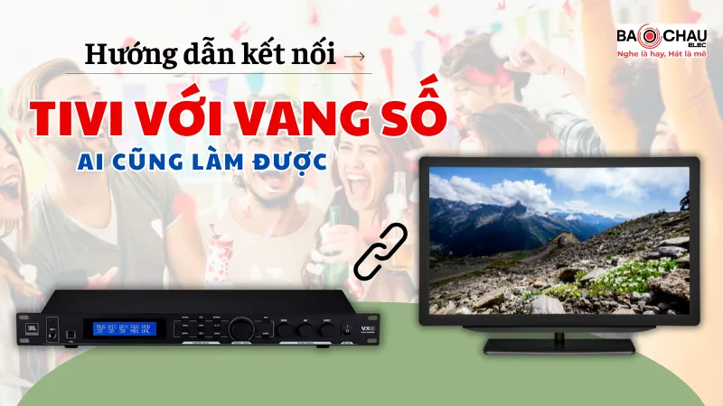 Hướng dẫn cách kết nối Tivi với vang số ai cũng làm được!