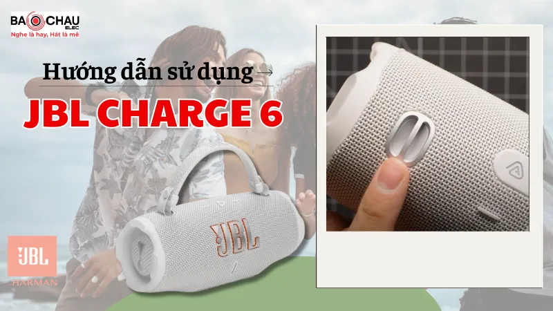 Hướng dẫn sử dụng Loa Bluetooth JBL Charge 6 nhanh và chuẩn nhất!