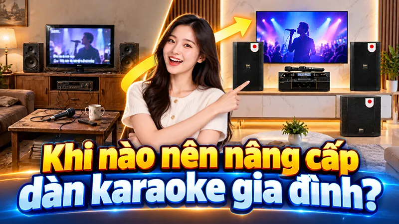 Khi nào nên nâng cấp dàn karaoke gia đình?