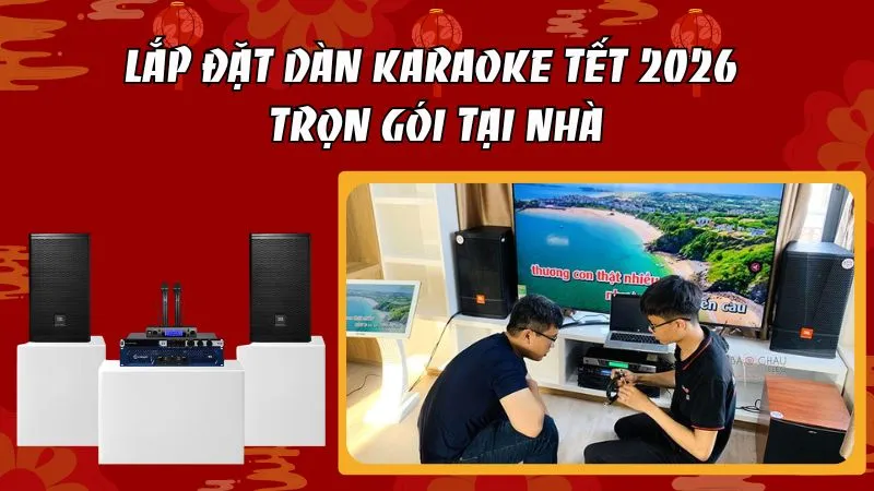 Lắp Đặt Dàn Karaoke Tết 2026 Trọn Gói Tại Nhà