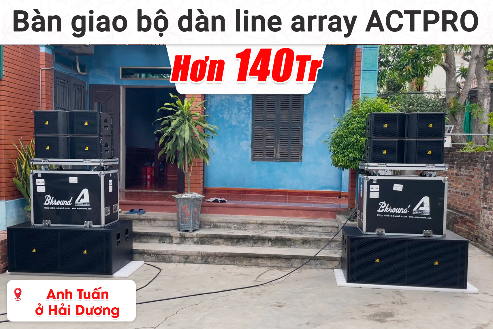 Bàn giao bộ dàn line array Actpro hơn 140 triệu cho anh Tuấn ở Hải Dương (Actpro KR610F, Actpro KR628F, Actpro QD4.13,...)