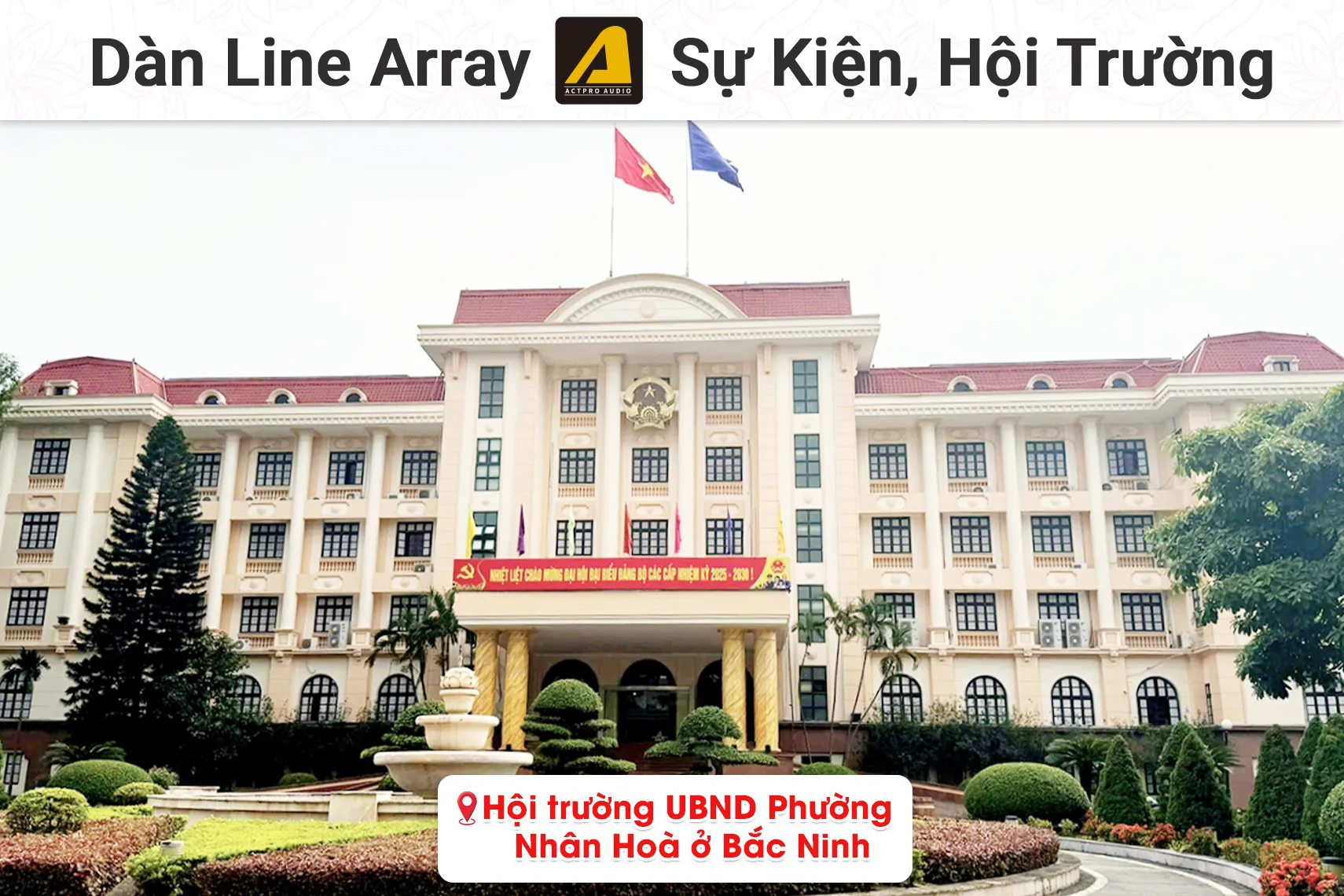 Lắp đặt dàn line array Actpro cho Hội trường UBND Phường Nhân Hoà tại Bắc Ninh (Actpro KR610F, KR28F, BIK KSP 5015, FP10000Q, FP14000, PD800...