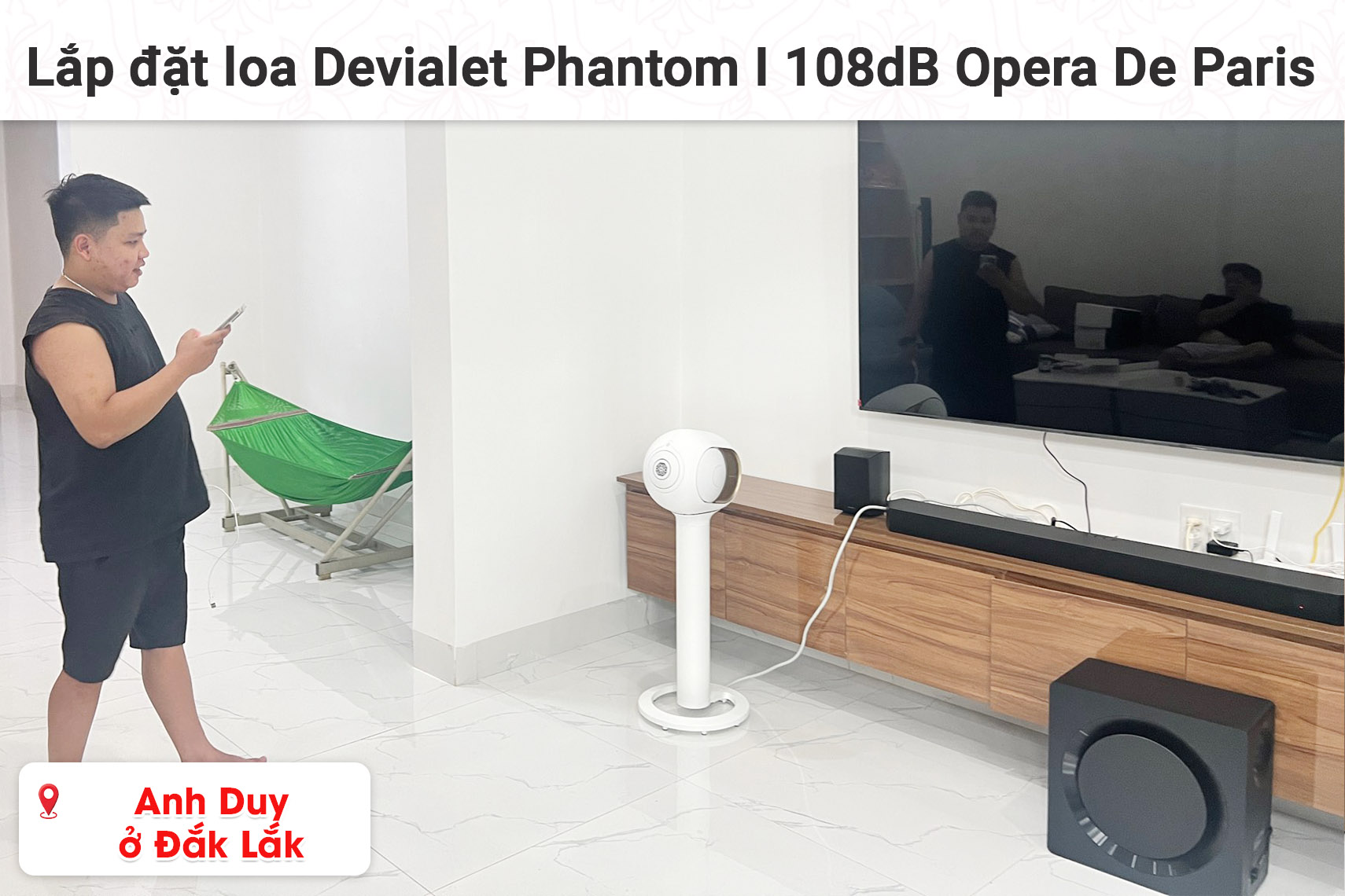 Lắp đặt loa Devialet Phantom I 108dB Opera De Paris cho anh Duy ở Đắk Lắk