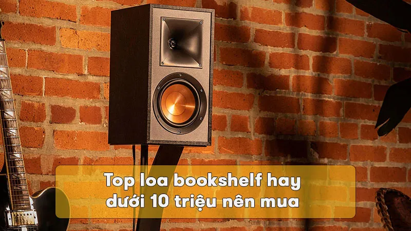 Top loa bookshelf hay dưới 10 triệu nên mua 