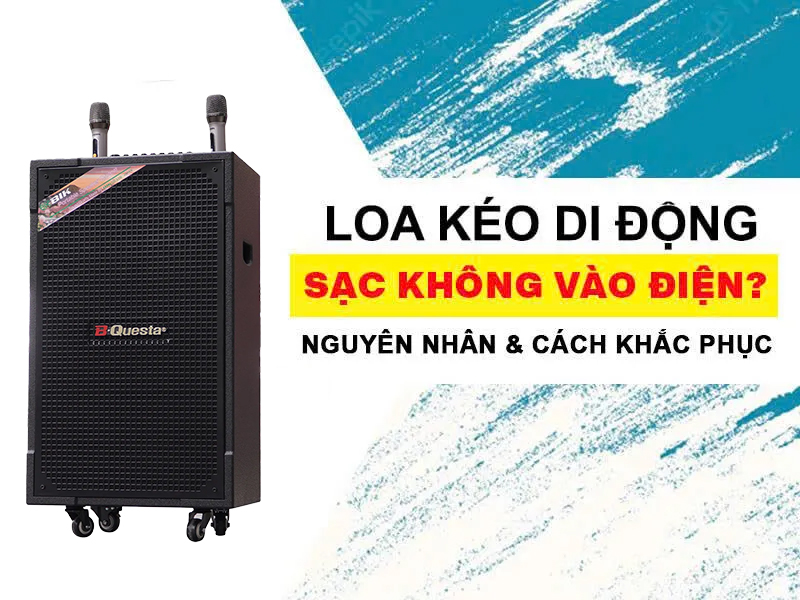 4 bước xử lý Loa kéo sạc không vào điện hiệu quả 100%