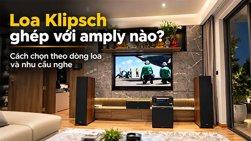 Loa Klipsch ghép với amply nào? Cách chọn theo dòng loa và nhu cầu nghe