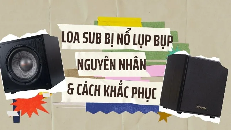 Loa sub bị nổ lụp bụp: Nguyên nhân và cách khắc phục đơn giản ngay tại nhà