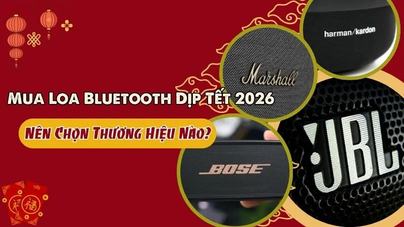 Mua Loa Bluetooth Dịp Tết 2026: Nên Chọn Thương Hiệu Nào?