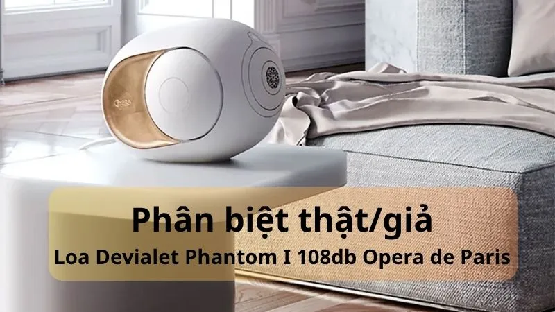 Phân Biệt Thật Giả Loa Devialet Phantom I 108dB Oprea de Paris