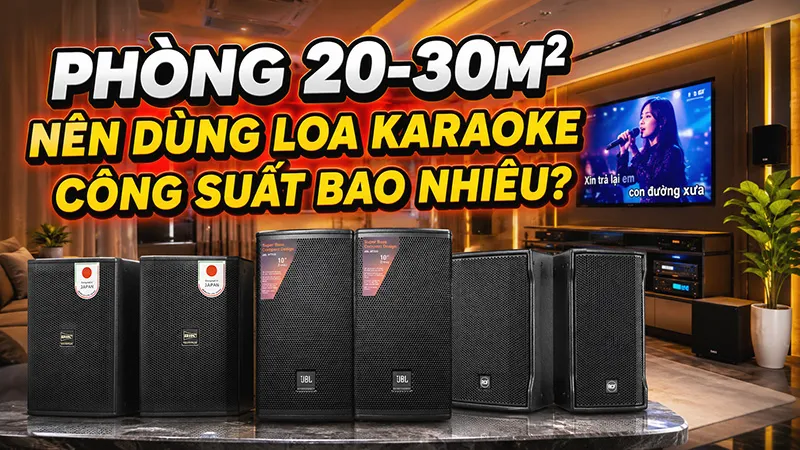 Phòng 20-30m² nên dùng loa karaoke công suất bao nhiêu?