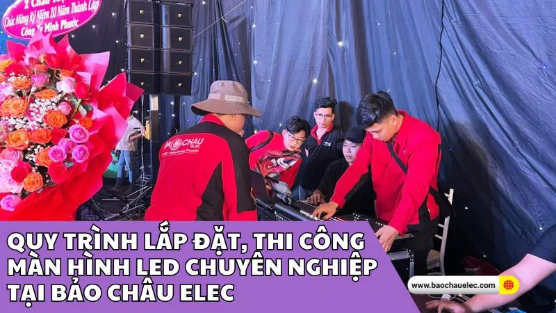 Quy trình lắp đặt, thi công màn hình led chuyên nghiệp tại Bảo Châu Elec