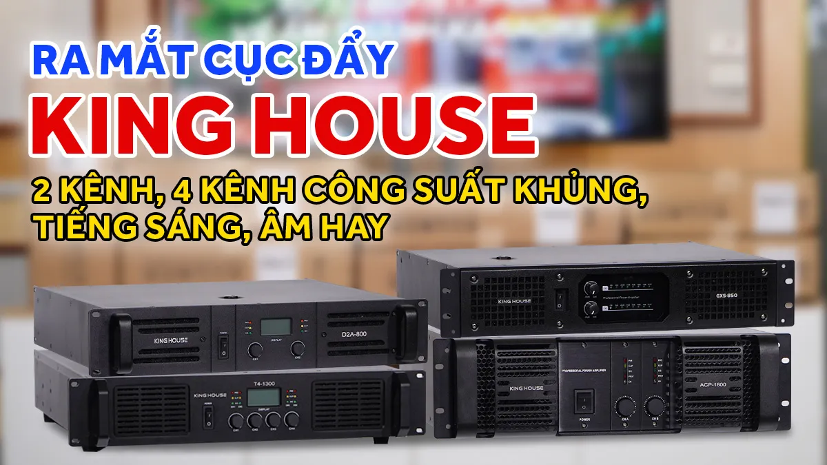 Ra mắt cục đẩy King House 2 kênh, 4 kênh công suất khủng