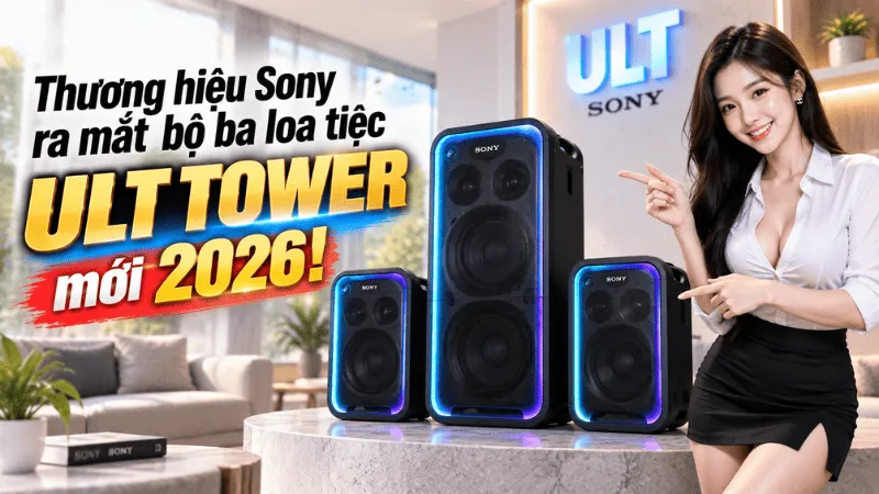 Sony ra mắt bộ ba loa tiệc ULT TOWER mới 2026: MAX, 7 và 5