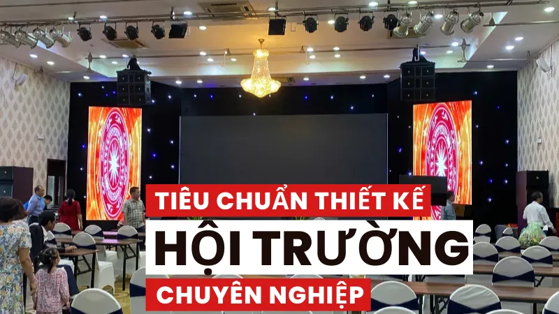 Tiêu chuẩn thiết kế hội trường chuyên nghiệp như thế nào?