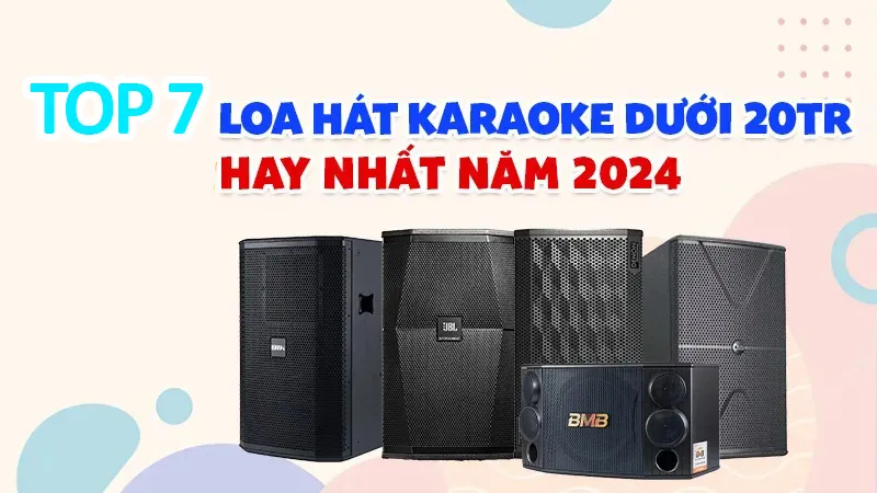 TOP 7 Loa Hát Karaoke Dưới 20 Triệu Hay Nhất