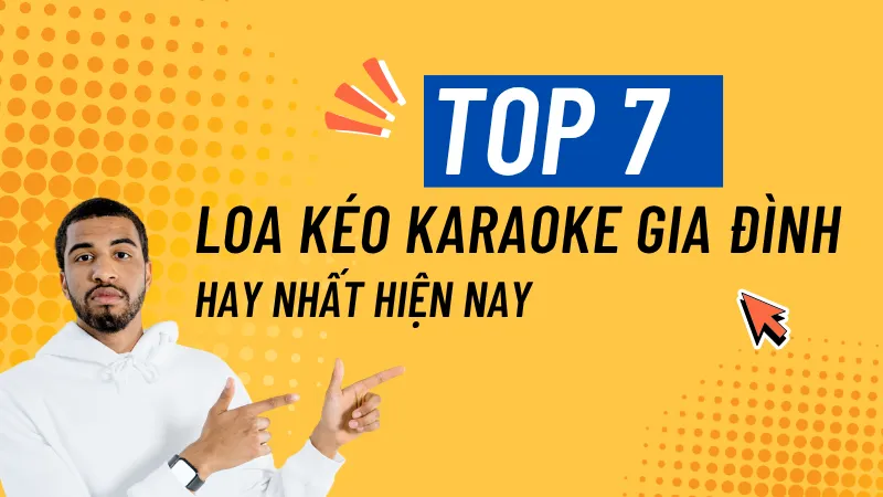 Top 7 mẫu loa kéo karaoke gia đình hay nhất hiện nay
