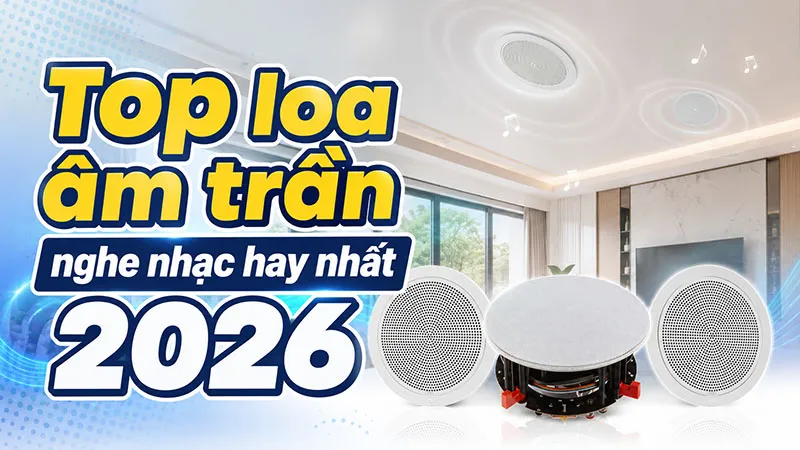 Top loa âm trần nghe nhac hay nhất 2026