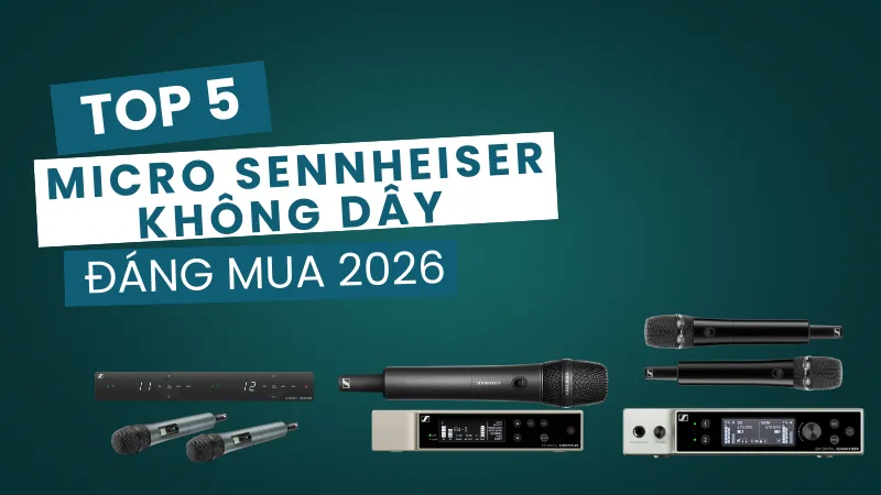Top Micro Sennheiser Không Dây Đáng Mua 2026 - Độ Ổn Định Cao, Khả Năng Bắt Sóng Ấn Tượng