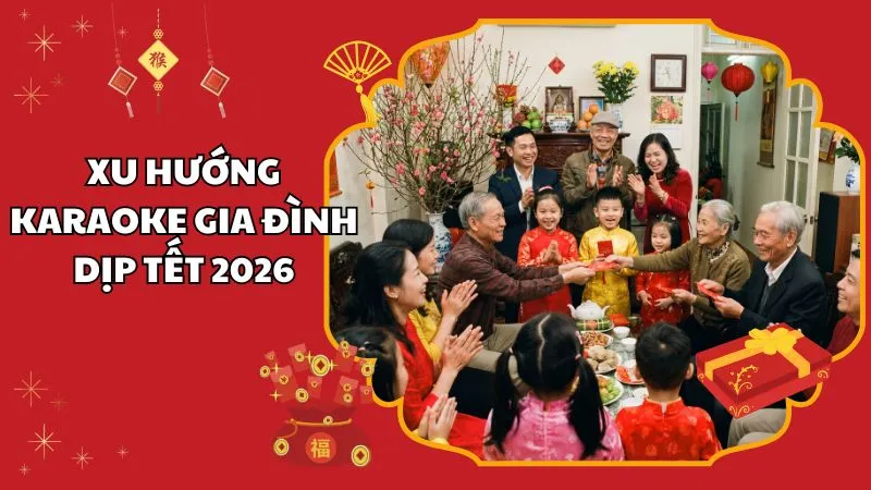 Xu Hướng Karaoke Gia Đình Dịp Tết 2026