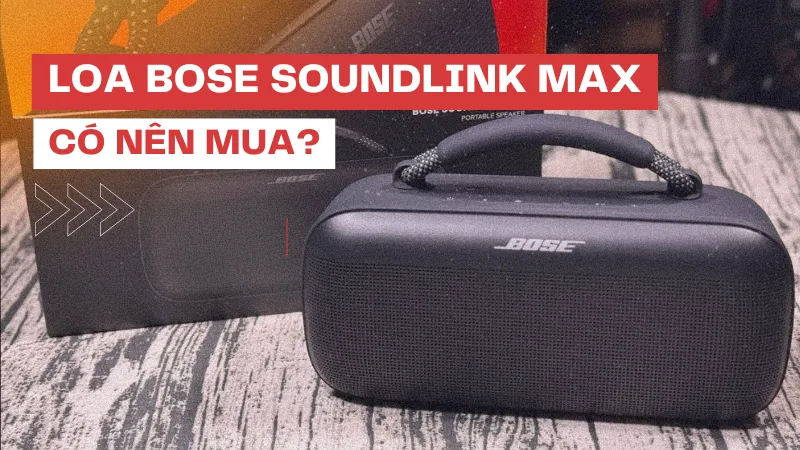 Đánh giá Loa Bluetooth Bose SoundLink Max: Có nên mua?