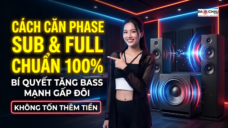 Cách căn Phase Sub và Full chuẩn 100% - Bí quyết tăng bass mạnh hơn