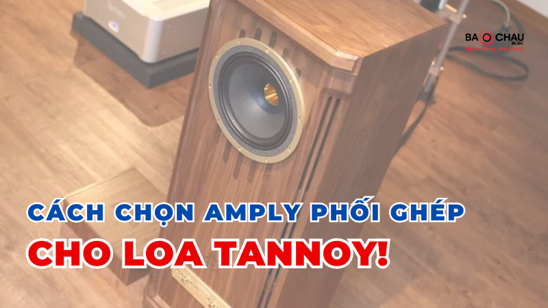 Cách chọn amply phối ghép hoàn hảo cho loa Tannoy!