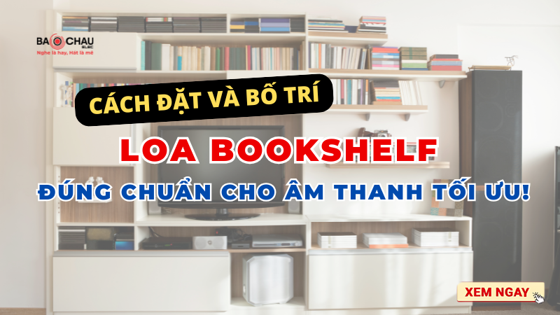 Cách đặt và bố trí loa bookshelf đúng chuẩn cho âm thanh tối ưu!