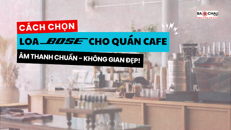 Chọn Loa Bose Cho Quán Cafe: Âm Thanh Chuẩn, Không Gian Đẹp!