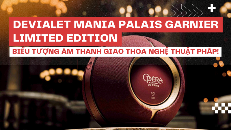 Devialet Mania Palais Garnier Limited Edition: Biểu Tượng Âm Thanh Giao Thoa Nghệ Thuật Pháp!
