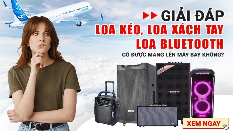Giải Đáp Loa kéo, Loa Xách tay, Loa Bluetooth có được mang lên máy bay không?