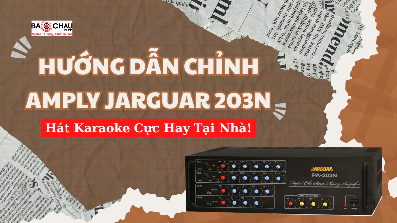 Hướng dẫn cách chỉnh amply Jarguar 203N hát karaoke cực hay tại nhà!