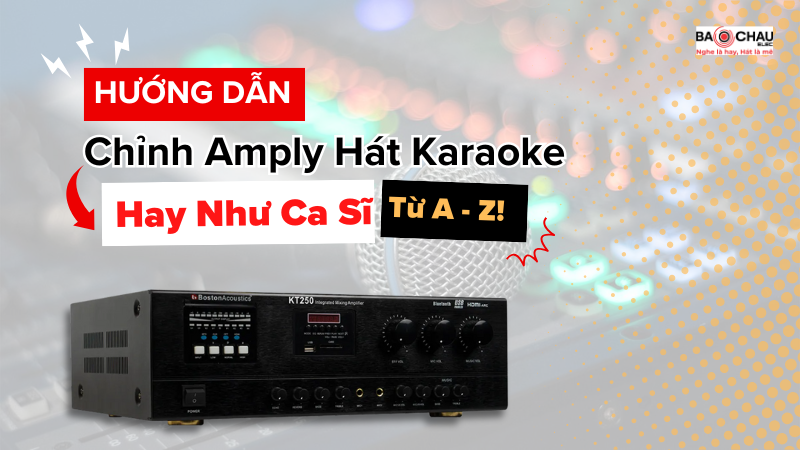 Hướng dẫn cách chỉnh amply hát karaoke hay như ca sĩ Từ A-Z!