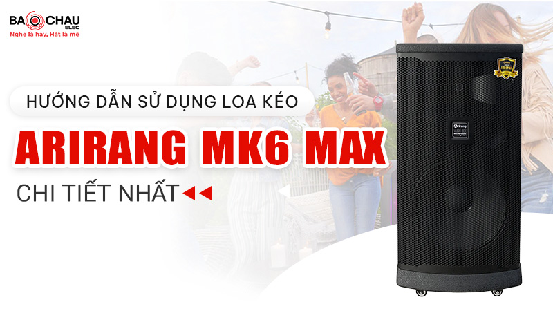 Hướng dẫn sử dụng loa kéo Arirang MK6 Max chi tiết nhất 2025