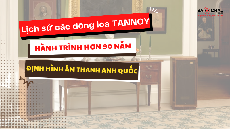 Lịch sử các dòng loa Tannoy - Hành trình hơn 90 năm định hình âm thanh Anh Quốc