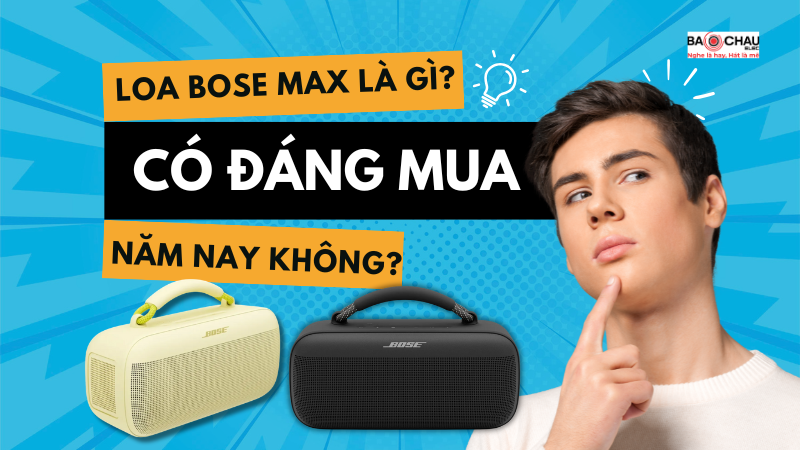 Loa Bose Max là gì? Có đáng mua trong năm nay không?