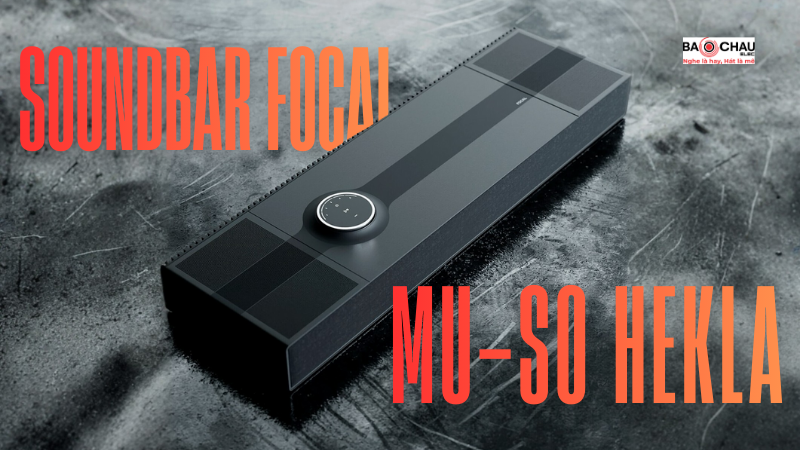  Loa Soundbar Focal Mu-so Hekla: Trải nghiệm âm thanh All-in-One bùng nổ như núi lửa Iceland