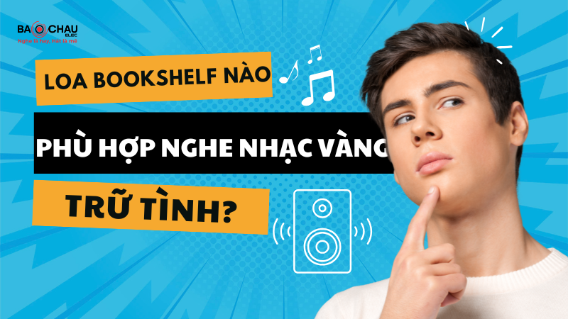 Loa bookshelf nào phù hợp nghe nhạc vàng, trữ tình?