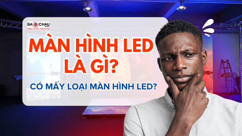 Màn hình LED là gì? Có mấy loại màn hình LED?