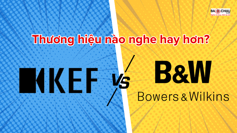 So Sánh Loa KEF vs Bowers & Wilkins: Thương hiệu nào nghe hay hơn?