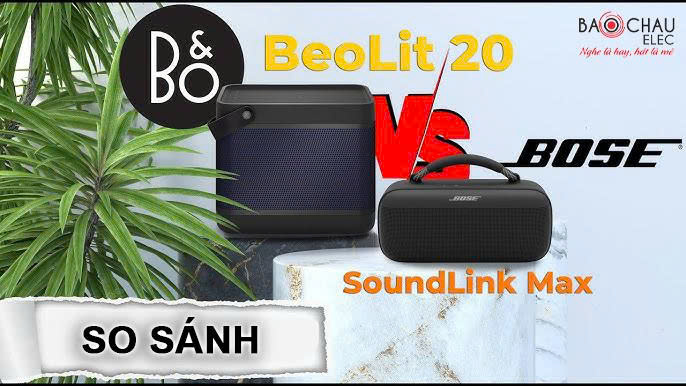 So sánh loa Bose SoundLink Max và Beolit 20 chi tiết