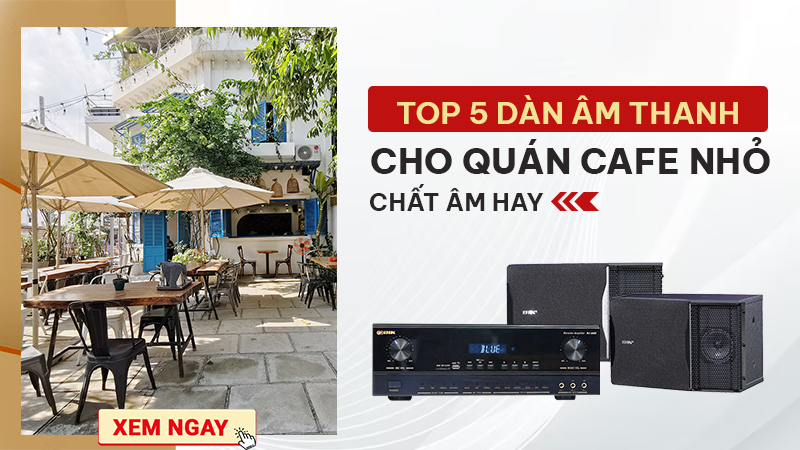 TOP 5 Dàn Âm Thanh Cho Quán Cafe Nhỏ